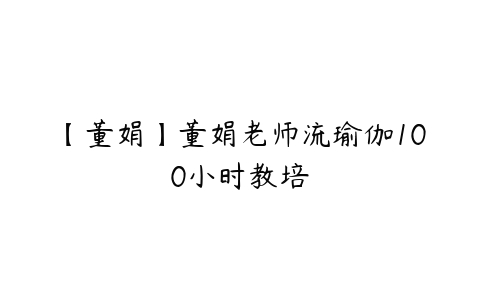 【董娟】董娟老师流瑜伽100小时教培百度网盘下载