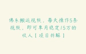 佛系搬运视频，每天操作5条视频，即可单月稳定15万的收人【项目拆解】-51自学联盟