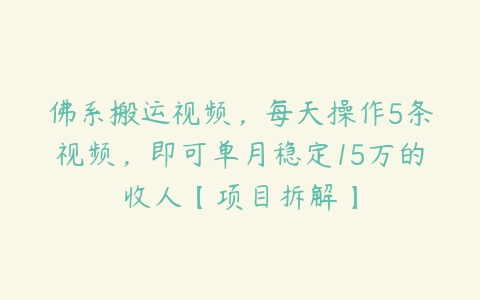 佛系搬运视频，每天操作5条视频，即可单月稳定15万的收人【项目拆解】百度网盘下载