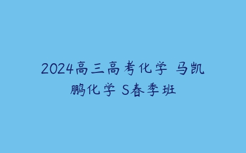 2024高三高考化学 马凯鹏化学 S春季班-51自学联盟