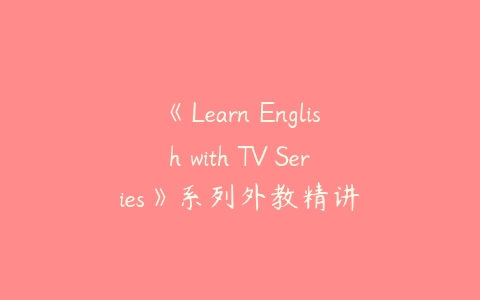 《Learn English with TV Series》系列外教精讲课程资源下载