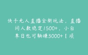 快手无人直播全新玩法，直播间人数稳定1500+，小白单日也可躺赚3000+【项目拆解】-51自学联盟