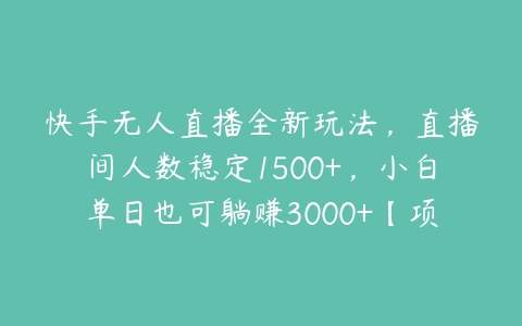 快手无人直播全新玩法，直播间人数稳定1500+，小白单日也可躺赚3000+【项目拆解】-51自学联盟