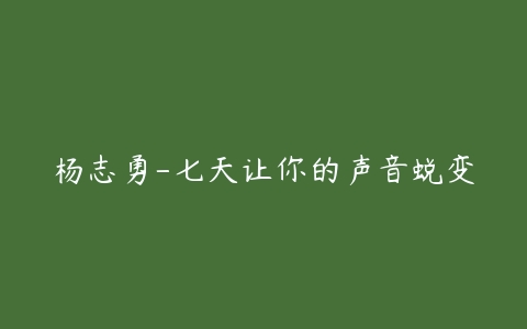 杨志勇-七天让你的声音蜕变百度网盘下载