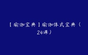 【瑜伽宝典】瑜伽体式宝典（24课）-51自学联盟