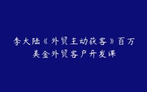 李大陆《外贸主动获客》百万美金外贸客户开发课-51自学联盟