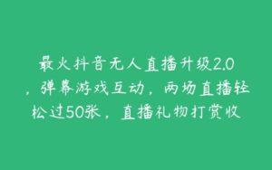 最火抖音无人直播升级2.0，弹幕游戏互动，两场直播轻松过50张，直播礼物打赏收不停【揭秘】-51自学联盟