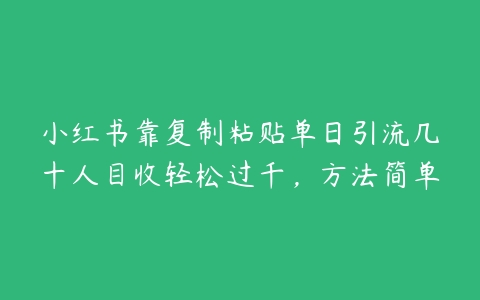 小红书靠复制粘贴单日引流几十人目收轻松过千，方法简单百度网盘下载