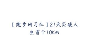 【跑步研习社】21天突破人生首个10KM-51自学联盟