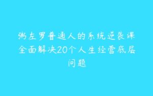 粥左罗普通人的系统逆袭课•全面解决20个人生经营底层问题-51自学联盟