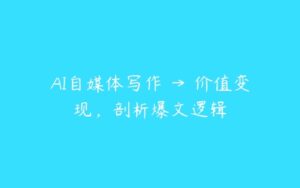 AI自媒体写作 → 价值变现，剖析爆文逻辑-51自学联盟