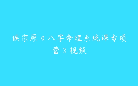 图片[1]-侯宗原《八字命理系统课专项营》视频-本文