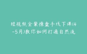 短视频全案操盘手线下课(4-5月)教你如何打通自然流-51自学联盟