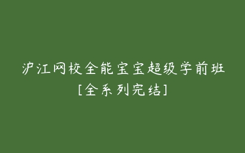 沪江网校全能宝宝超级学前班[全系列完结]-51自学联盟