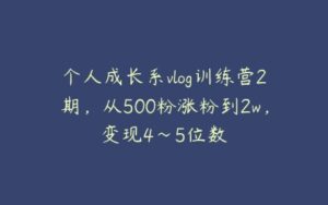 个人成长系vlog训练营2期，从500粉涨粉到2w，变现4～5位数-51自学联盟