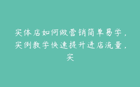 实体店如何做营销简单易学，实例教学快速提升进店流量，实百度网盘下载