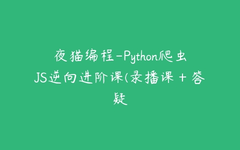 夜猫编程-Python爬虫JS逆向进阶课(录播课＋答疑百度网盘下载