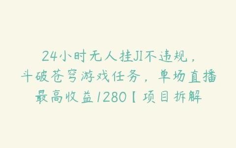 24小时无人挂JI不违规，斗破苍穹游戏任务，单场直播最高收益1280【项目拆解】百度网盘下载