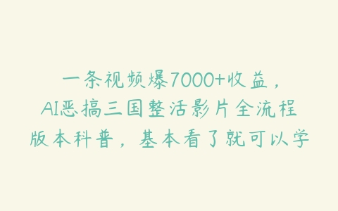 一条视频爆7000+收益，AI恶搞三国整活影片全流程版本科普，基本看了就可以学会【项目揭秘】-51自学联盟