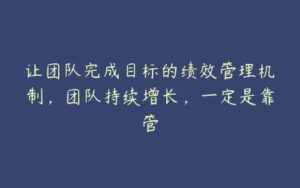 让团队完成目标的绩效管理机制，团队持续增长，一定是靠管-51自学联盟