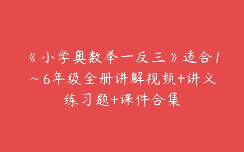 《小学奥数举一反三》适合1~6年级全册讲解视频+讲义练习题+课件合集-51自学联盟