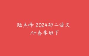 陆杰峰 2024初二语文 A+春季班下-51自学联盟