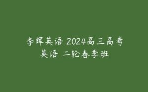 李辉英语 2024高三高考英语 二轮春季班-51自学联盟