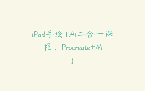 iPad手绘+Ai二合一课程，Procreate+Mj百度网盘下载
