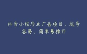 抖音小程序点广告项目，起号容易，简单易操作-51自学联盟