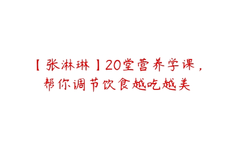 图片[1]-【张淋琳】20堂营养学课，帮你调节饮食越吃越美-本文