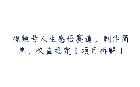 视频号人生感悟赛道，制作简单，收益稳定【项目拆解】百度网盘下载