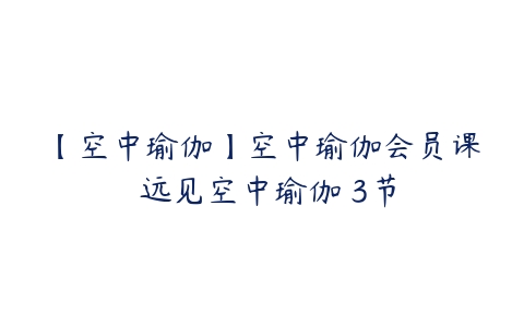 【空中瑜伽】空中瑜伽会员课 远见空中瑜伽 3节百度网盘下载