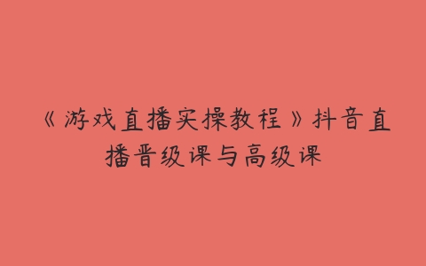 《游戏直播实操教程》抖音直播晋级课与高级课百度网盘下载