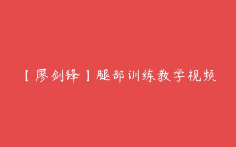 【廖剑锋】腿部训练教学视频课程资源下载