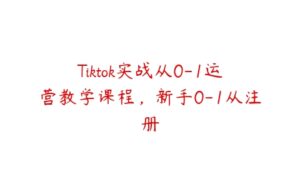 Tiktok实战从0-1运营教学课程，新手0-1从注册-51自学联盟