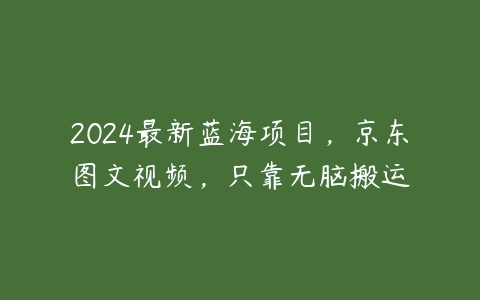 图片[1]-2024最新蓝海项目，京东图文视频，只靠无脑搬运-本文