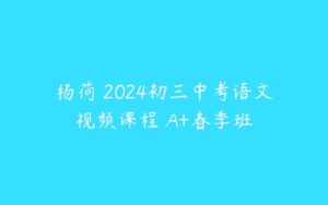 杨荷 2024初三中考语文视频课程 A+春季班-51自学联盟