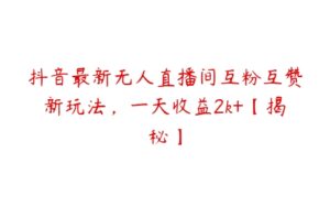 抖音最新无人直播间互粉互赞新玩法，一天收益2k+【揭秘】-51自学联盟