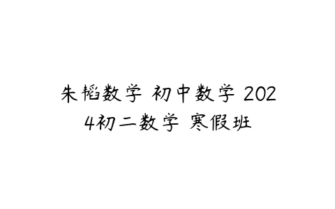 图片[1]-朱韬数学 初中数学 2024初二数学 寒假班-本文