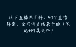 线下直播课资料、50个直播锦囊，全网讲直播最干的（笔记+附属资料）-51自学联盟