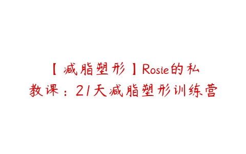 图片[1]-【减脂塑形】Rosie的私教课：21天减脂塑形训练营-本文