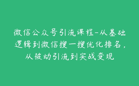 微信公众号引流课程-从基础逻辑到微信搜一搜优化排名，从被动引流到实战变现-51自学联盟