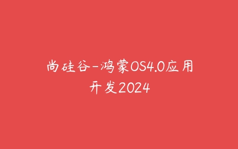 尚硅谷-鸿蒙OS4.0应用开发2024百度网盘下载