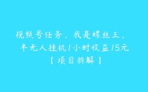 视频号任务，我是螺丝王， 半无人挂机1小时收益15元【项目拆解】-51自学联盟