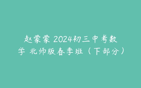 赵蒙蒙 2024初三中考数学 北师版春季班（下部分）-51自学联盟