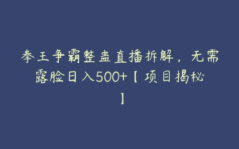 拳王争霸整蛊直播拆解，无需露脸日入500+【项目揭秘】-51自学联盟