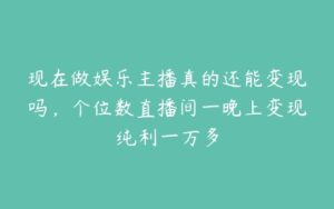 现在做娱乐主播真的还能变现吗，个位数直播间一晚上变现纯利一万多-51自学联盟