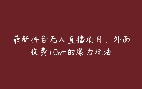 图片[1]-最新抖音无人直播项目，外面收费10w+的爆力玩法-本文