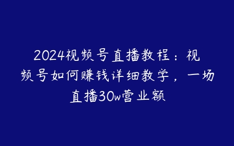 图片[1]-2024视频号直播教程：视频号如何赚钱详细教学，一场直播30w营业额-本文