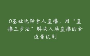 0基础玩转素人直播，用“直播三步法”解决入局直播的全流量机制-51自学联盟